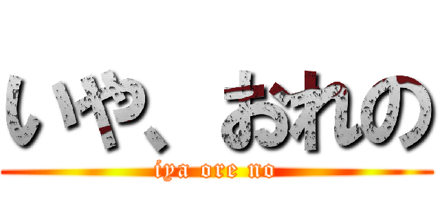 いや、おれの (iya ore no)