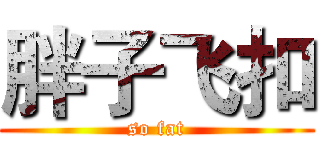 胖子飞扣 (so fat)