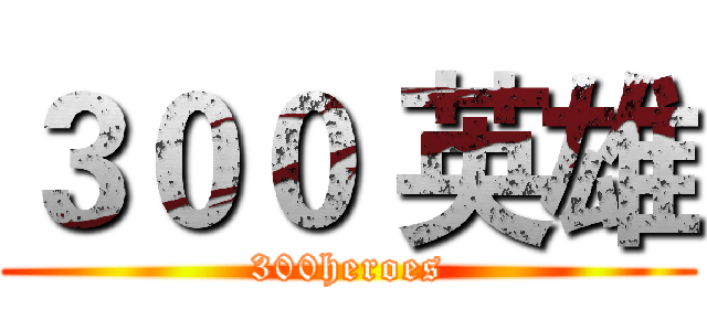 ３００ 英雄 (300heroes)