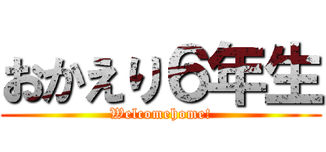 おかえり６年生 (Welcomehome!)