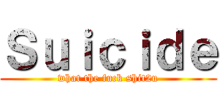 Ｓｕｉｃｉｄｅ (what the fuck shit2u)
