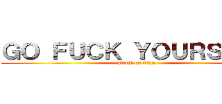 ＧＯ ＦＵＣＫ ＹＯＵＲＳＥＬＦ (attack on titan)