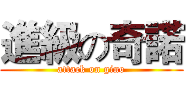 進級の奇諾 (attack on gino)