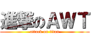 進撃のＡＷＴ (attack on titan)