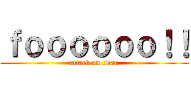 ｆｏｏｏｏｏｏ！！ (attack on titan)