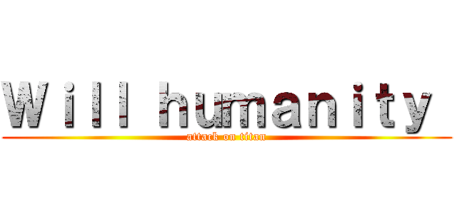 Ｗｉｌｌ ｈｕｍａｎｉｔｙ  (attack on titan)