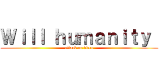 Ｗｉｌｌ ｈｕｍａｎｉｔｙ  (attack on titan)