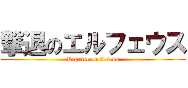 撃退のエルフェウス (Repulse on L-feus)