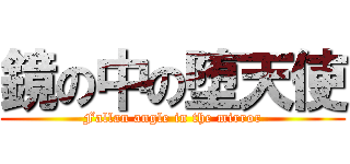 鏡の中の堕天使 (Fallan angle in the mirror)