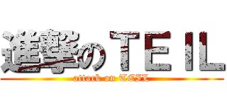 進撃のＴＥＩＬ (attack on TEIL)