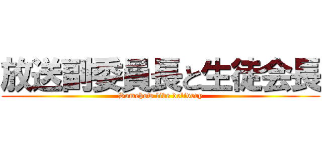 放送副委員長と生徒会長 (Somehow live delivery)