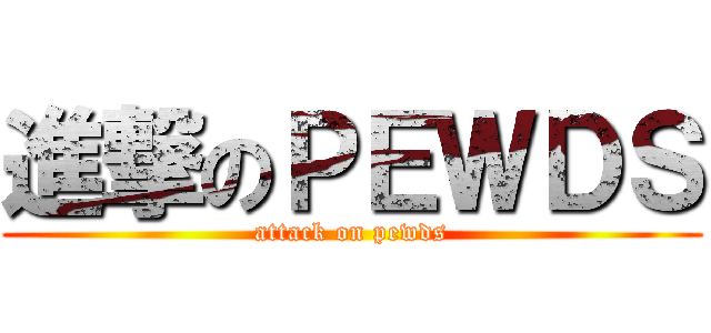 進撃のＰＥＷＤＳ (attack on pewds)