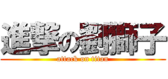 進撃の劉獅子 (attack on titan)