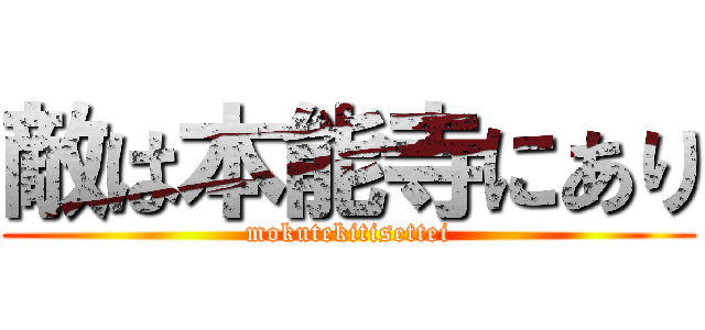 敵は本能寺にあり (mokutekitisettei)