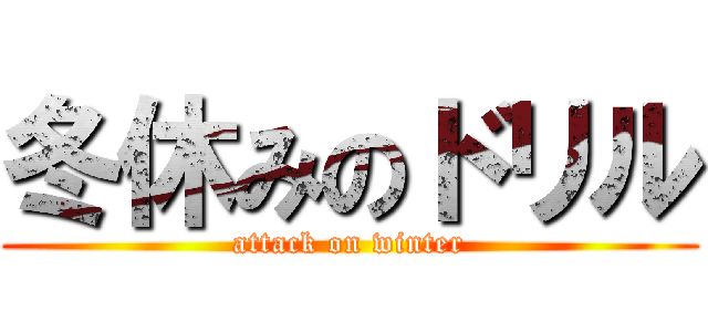 冬休みのドリル (attack on winter)