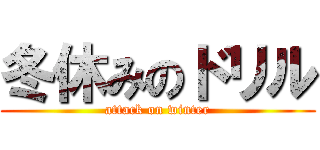 冬休みのドリル (attack on winter)