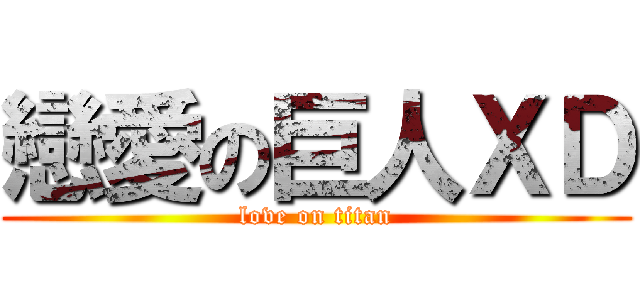 戀愛の巨人ＸＤ (love on titan)
