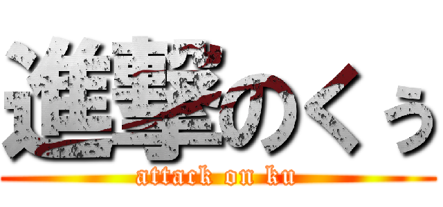 進撃のくぅ (attack on ku)
