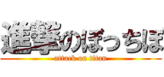 進撃のぼっちぼ (attack on titan)