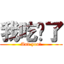 我吃饱了 (And you?)