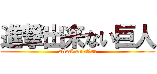 進撃出来ない巨人 (attack on titan)