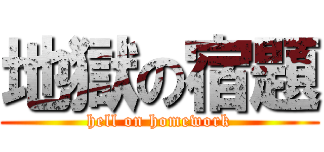 地獄の宿題 (hell on homework)