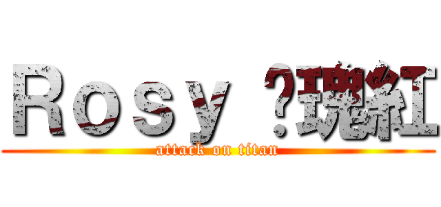 Ｒｏｓｙ 玫瑰紅 (attack on titan)