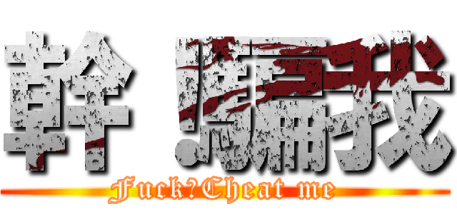 幹！騙我 (Fuck！Cheat me)