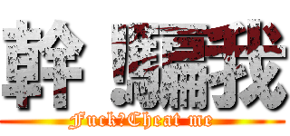 幹！騙我 (Fuck！Cheat me)