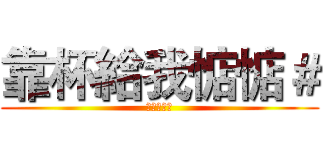 靠杯給我惦惦＃ (再吵殺了你)