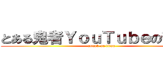 とある鬼者ＹｏｕＴｕｂｅの部屋。 (attack on titan)