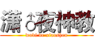 潇♂夜神教 (wudi de xiaoshen)