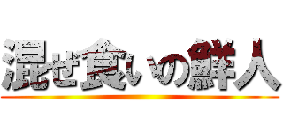 混ぜ食いの鮮人 ()