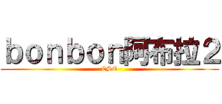 ｂｏｎｂｏｎ阿布拉２ (CSO)