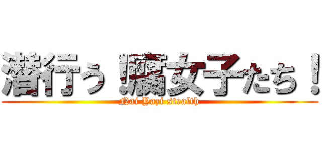 潜行う！腐女子たち！ (Nai Yazi stealth)