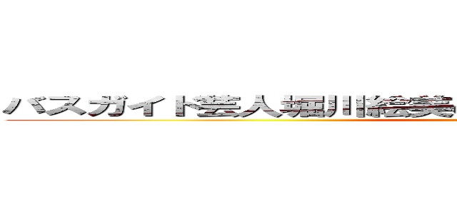 バスガイド芸人堀川絵美の おでかけお土産オーライです！ (attack on titan)