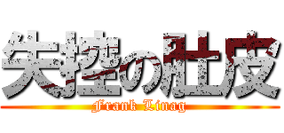 失控の肚皮 (Frank Linag)