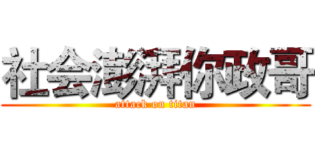 社会澎湃你政哥 (attack on titan)