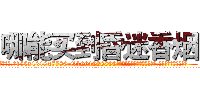 哪能买到昏迷香烟 (哪能买到昏迷香烟【电.话156x1318x7580-Q1991936399鑫宏药业】我们做的是长期生意,靠的是老客户长期支持
参考消息网2月20日报道 韩媒称，“剩女多、离婚率高的城市，房价一定会上涨。”这是中国经济学家金岩石2016年12月参加在上海举行的房地产相关论坛时说的话。
)