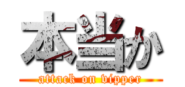本当か (attack on vipper)