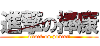 進撃の捧康 (attack on poncun)