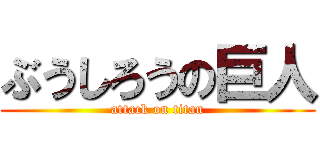 ぶうしろうの巨人 (attack on titan)