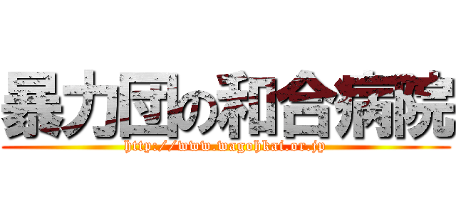 暴力団の和合病院 (http://www.wagohkai.or.jp)