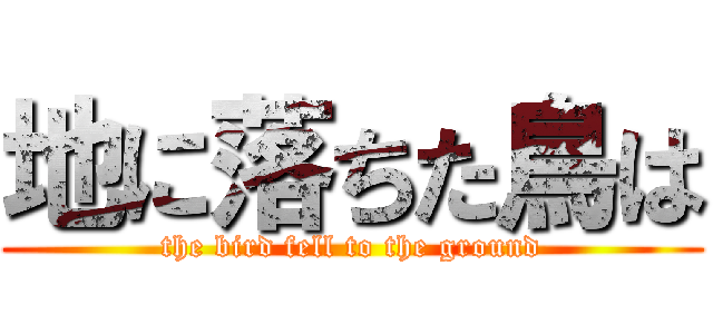 地に落ちた鳥は (the bird fell to the ground)