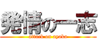 発情の一志 (attack on ayaka)