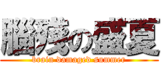 腦殘の盛夏 (brain damaged summer)