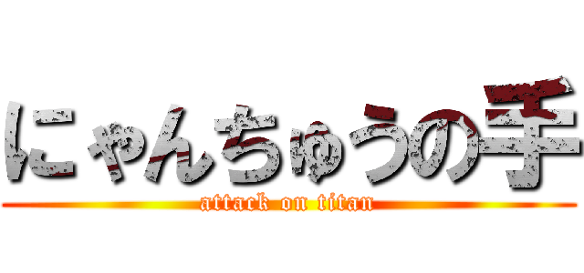 にゃんちゅうの手 (attack on titan)