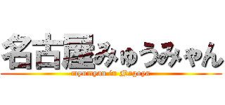 名古屋みゅうみゃん (myumyan in Nagoya)