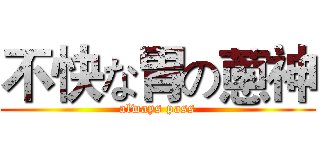 不快な胃の蔥神 (always pass)