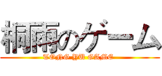 桐雨のゲーム (TONG YU GAME )